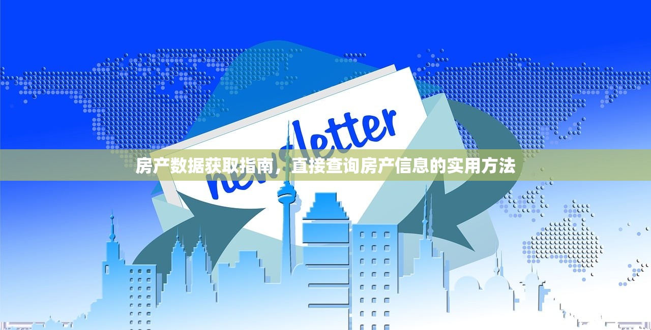 房产数据获取指南，直接查询房产信息的实用方法