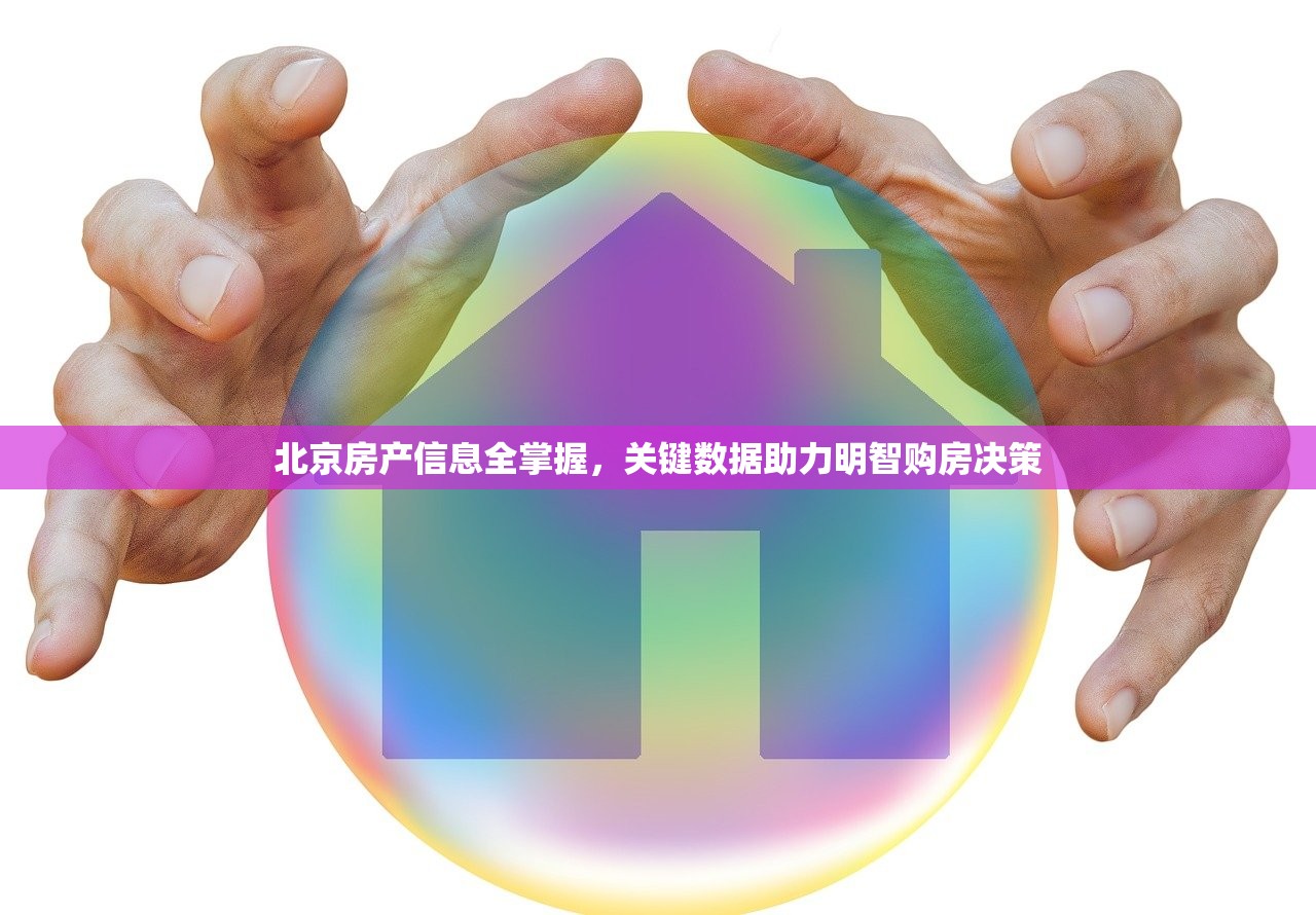 北京房产信息全掌握，关键数据助力明智购房决策