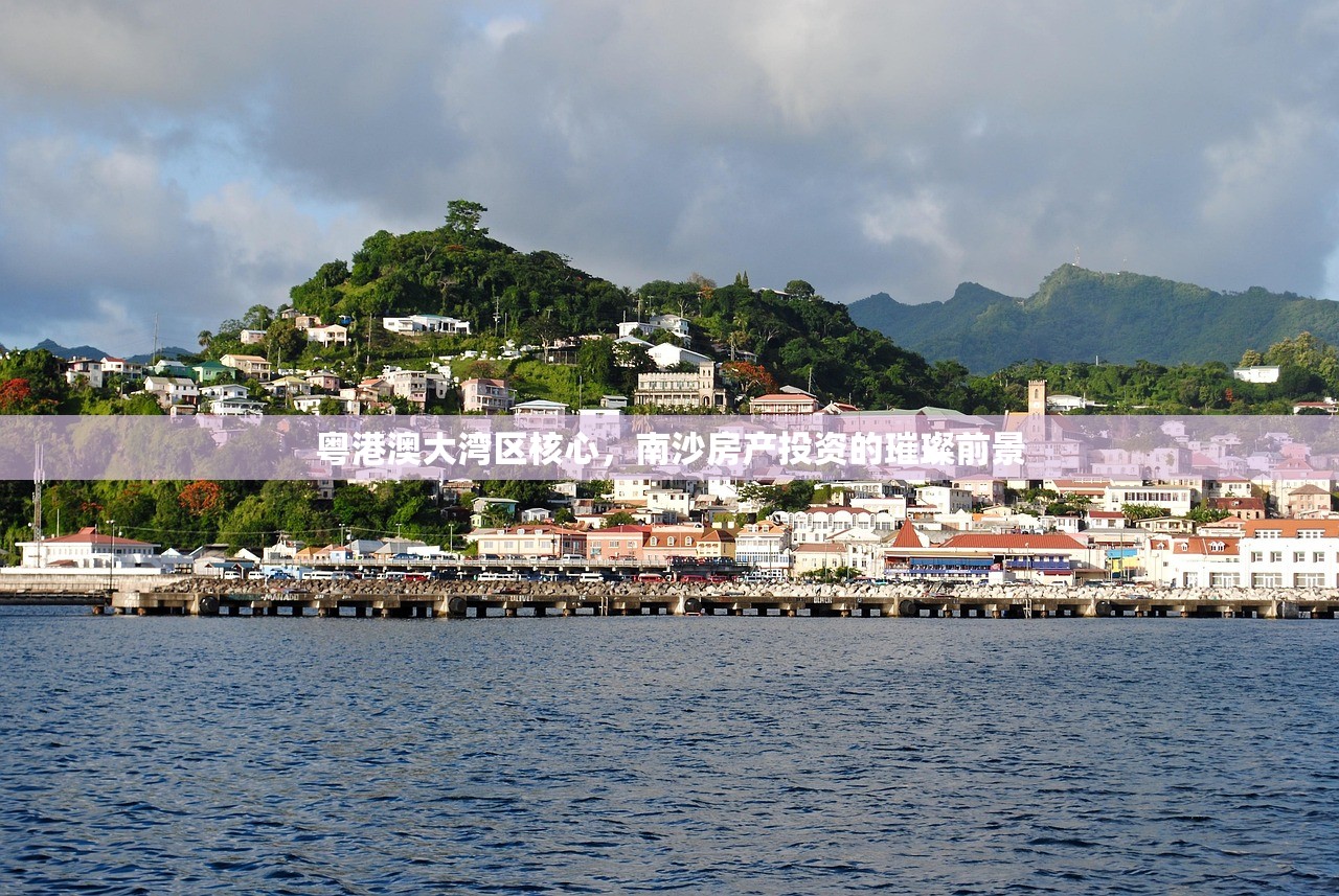 粤港澳大湾区核心，南沙房产投资的璀璨前景