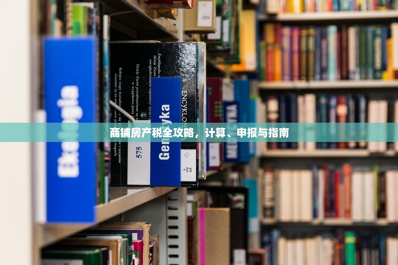 商铺房产税全攻略，计算、申报与指南