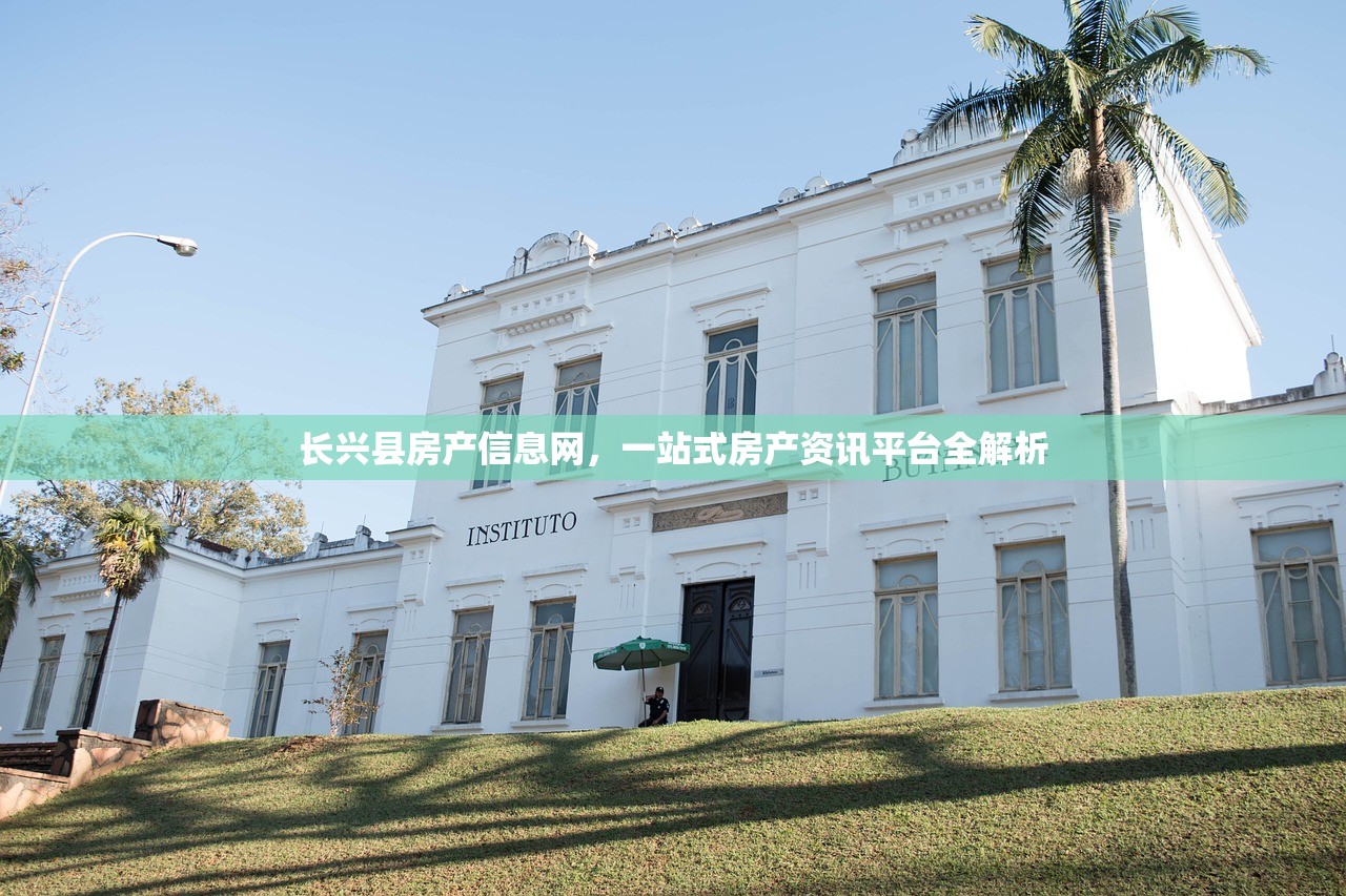 长兴县房产信息网，一站式房产资讯平台全解析