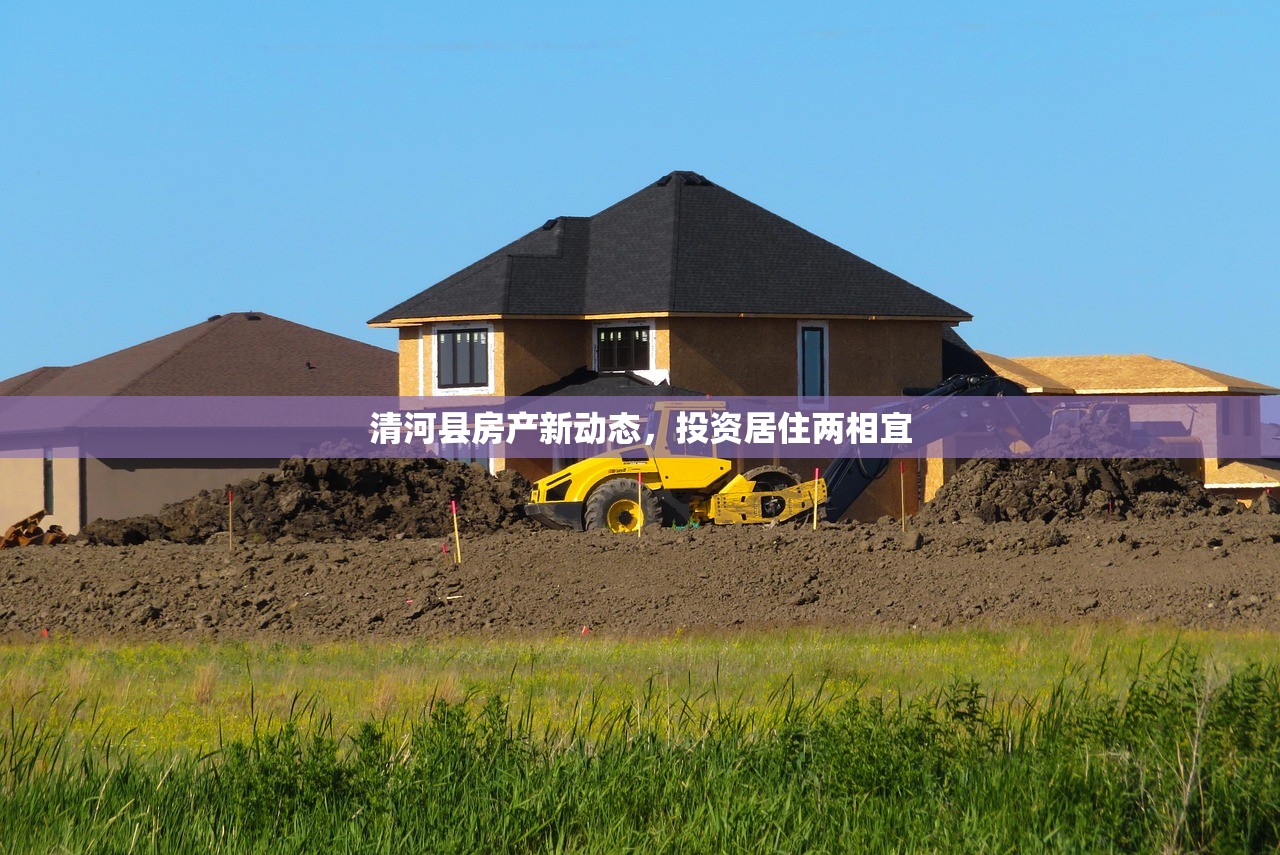 清河县房产新动态，投资居住两相宜