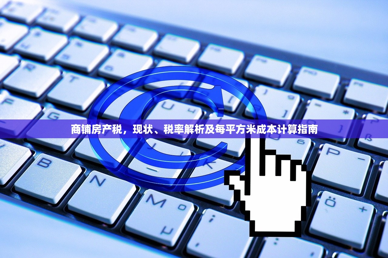 商铺房产税，现状、税率解析及每平方米成本计算指南