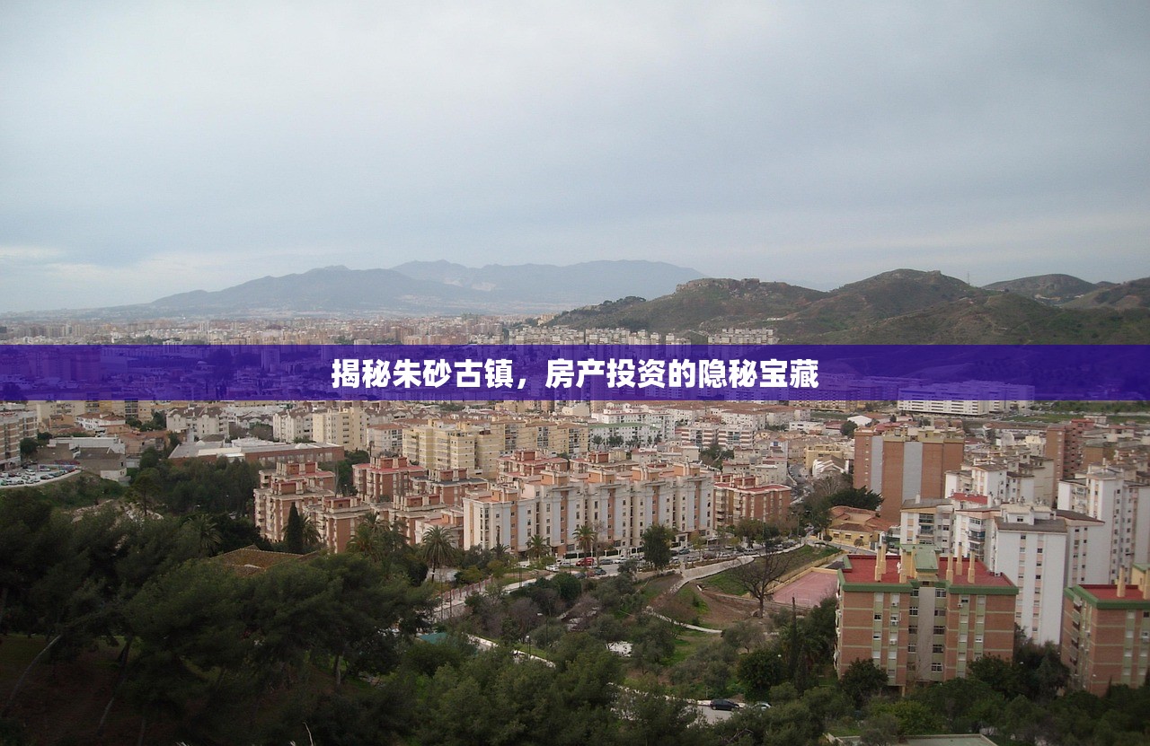 揭秘朱砂古镇，房产投资的隐秘宝藏