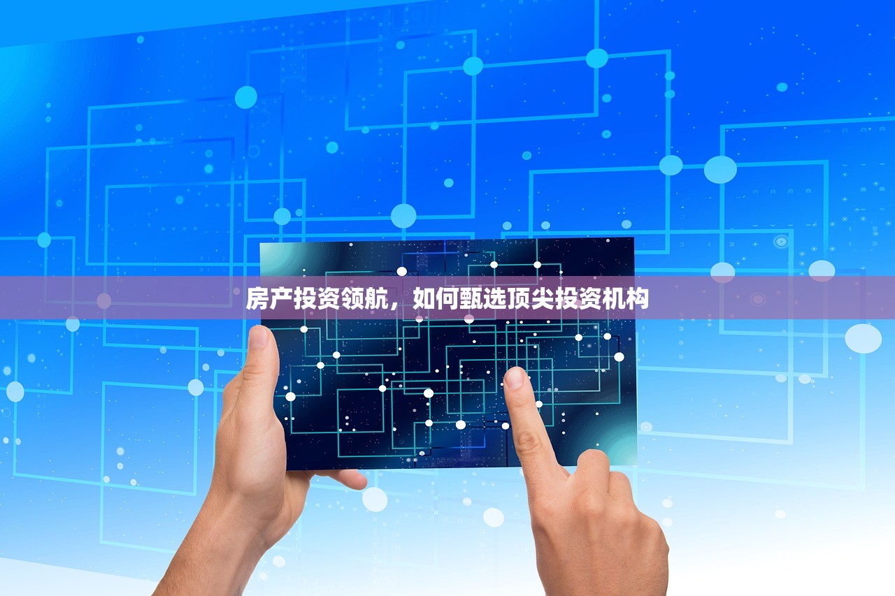房产投资领航，如何甄选顶尖投资机构