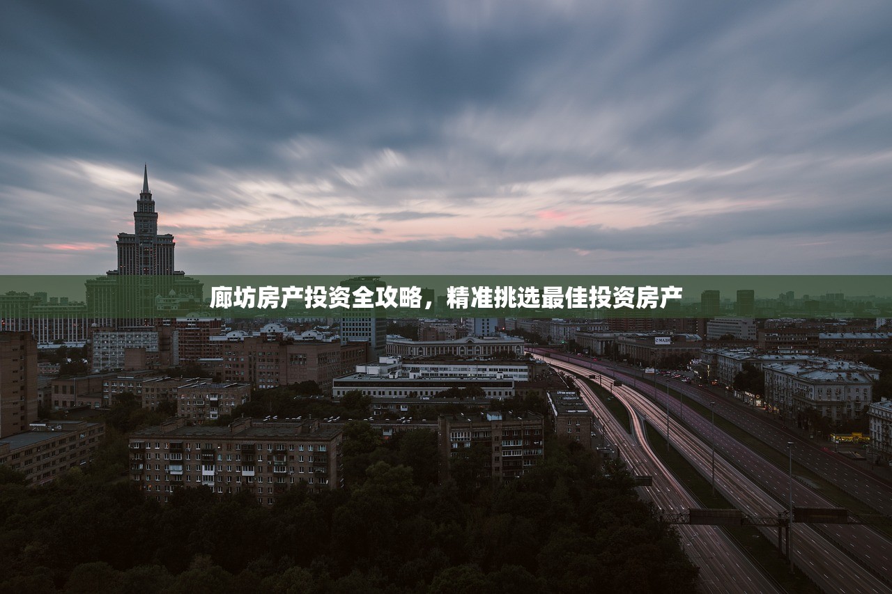 廊坊房产投资全攻略，精准挑选最佳投资房产