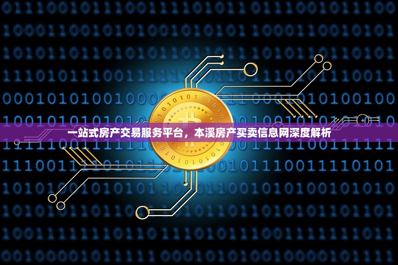 一站式房产交易服务平台，本溪房产买卖信息网深度解析
