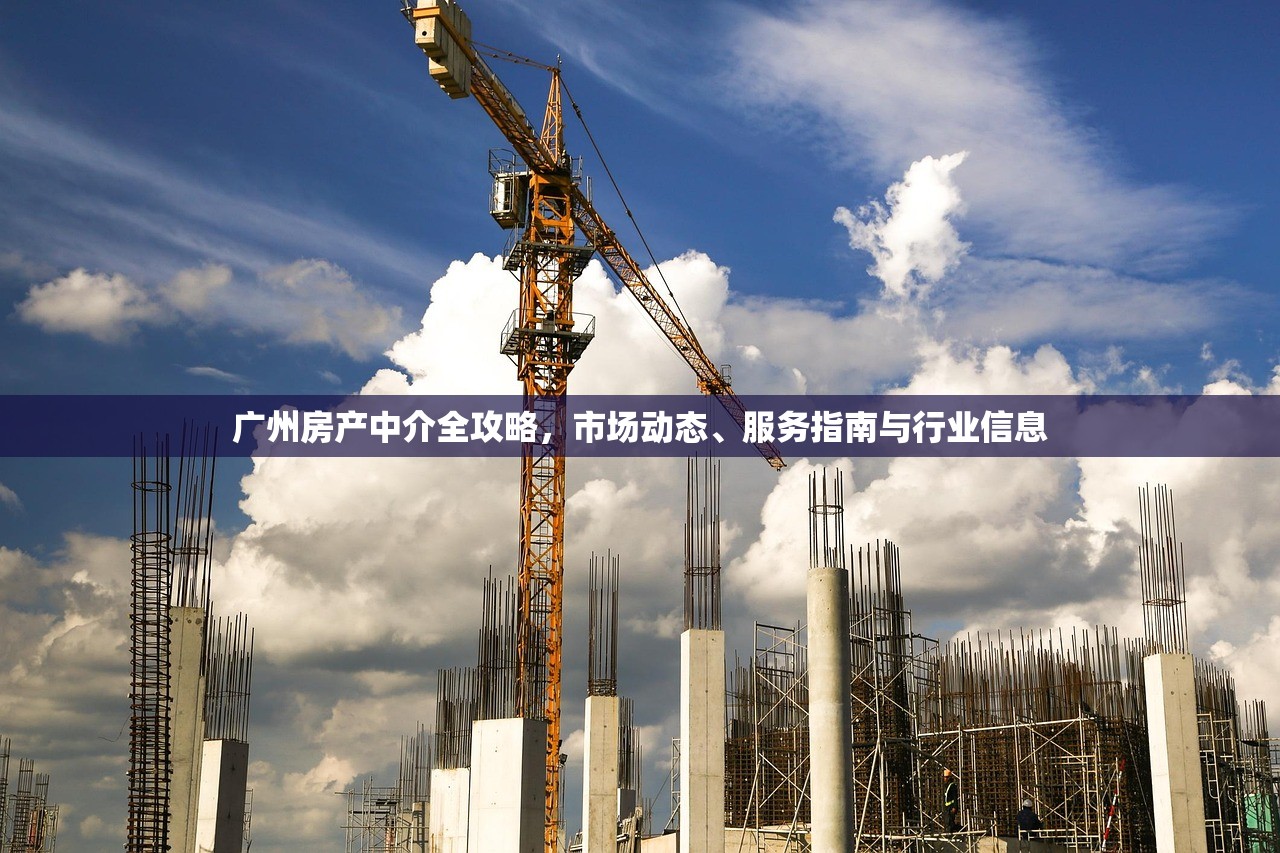广州房产中介全攻略，市场动态、服务指南与行业信息