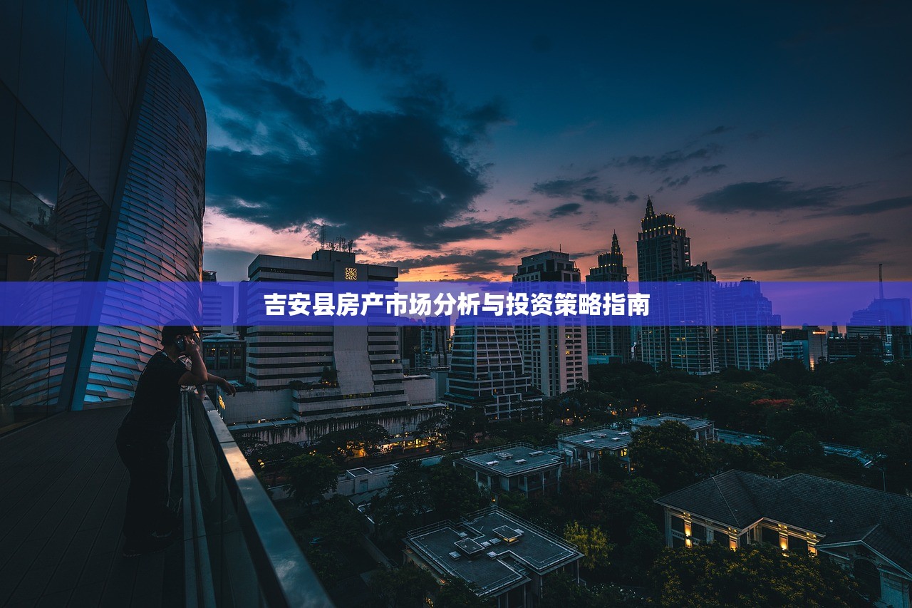 吉安县房产市场分析与投资策略指南