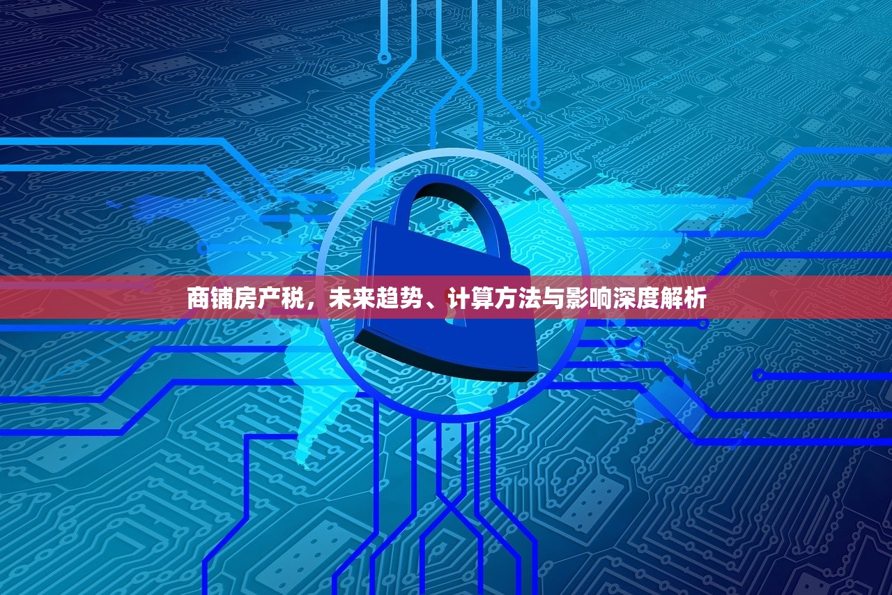 商铺房产税，未来趋势、计算方法与影响深度解析