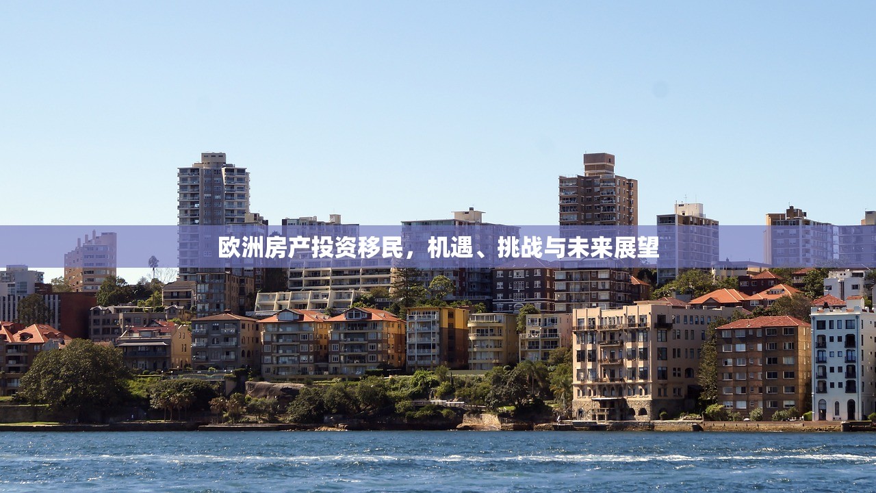 欧洲房产投资移民，机遇、挑战与未来展望