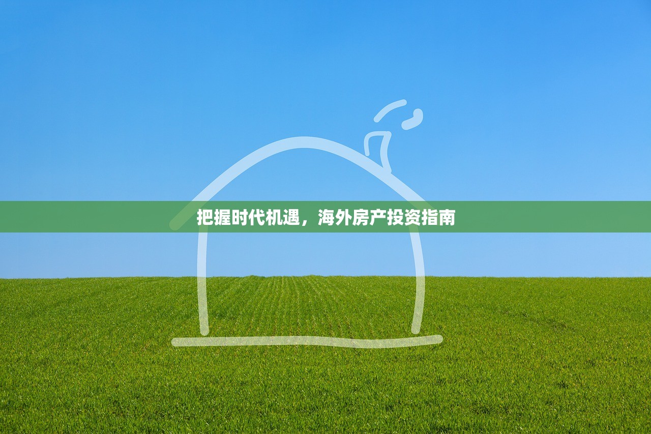 把握时代机遇，海外房产投资指南