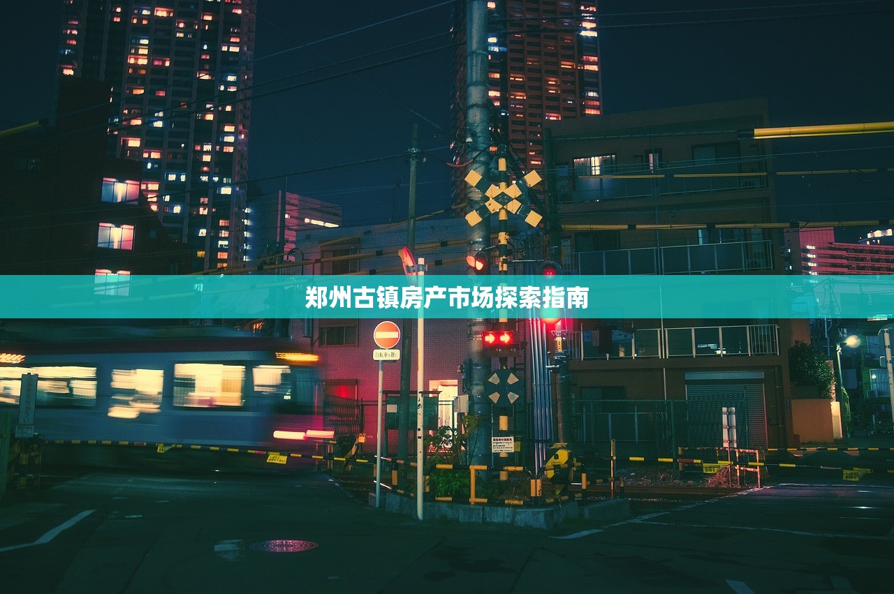 郑州古镇房产市场探索指南
