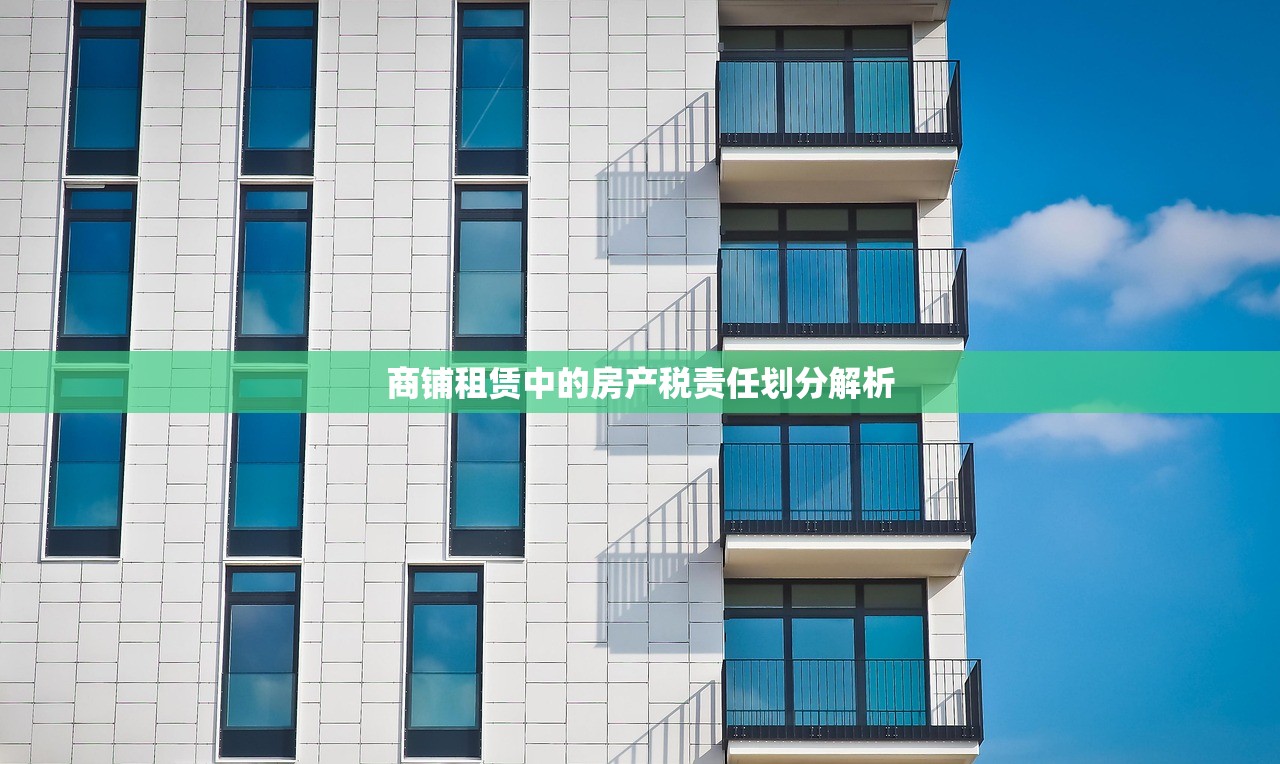 商铺租赁中的房产税责任划分解析