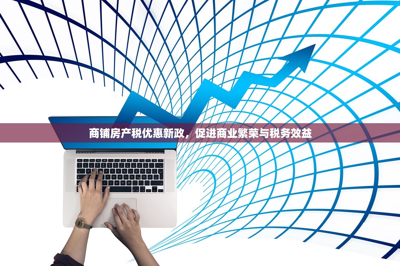 商铺房产税优惠新政，促进商业繁荣与税务效益