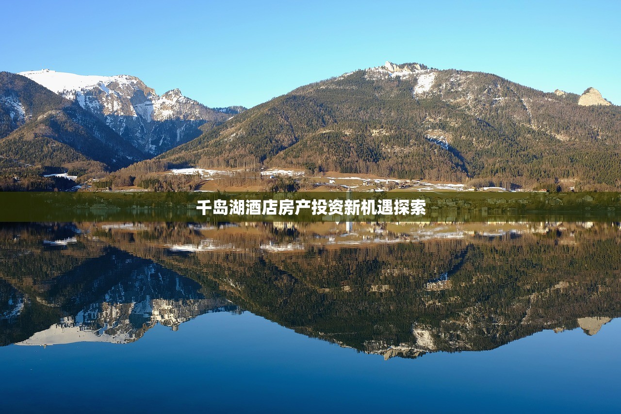 千岛湖酒店房产投资新机遇探索