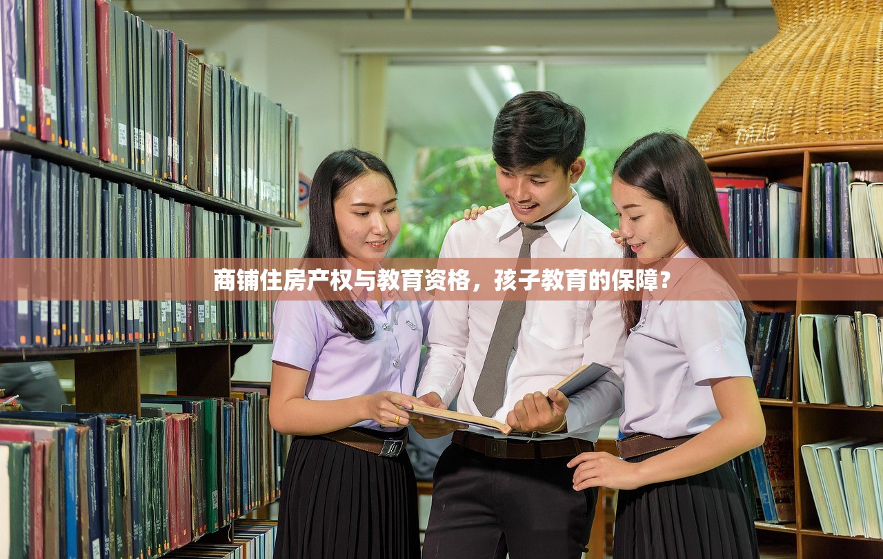 商铺住房产权与教育资格，孩子教育的保障？
