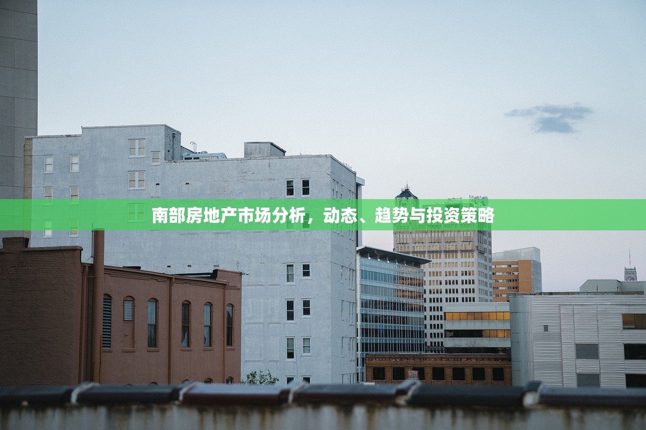 南部房地产市场分析，动态、趋势与投资策略