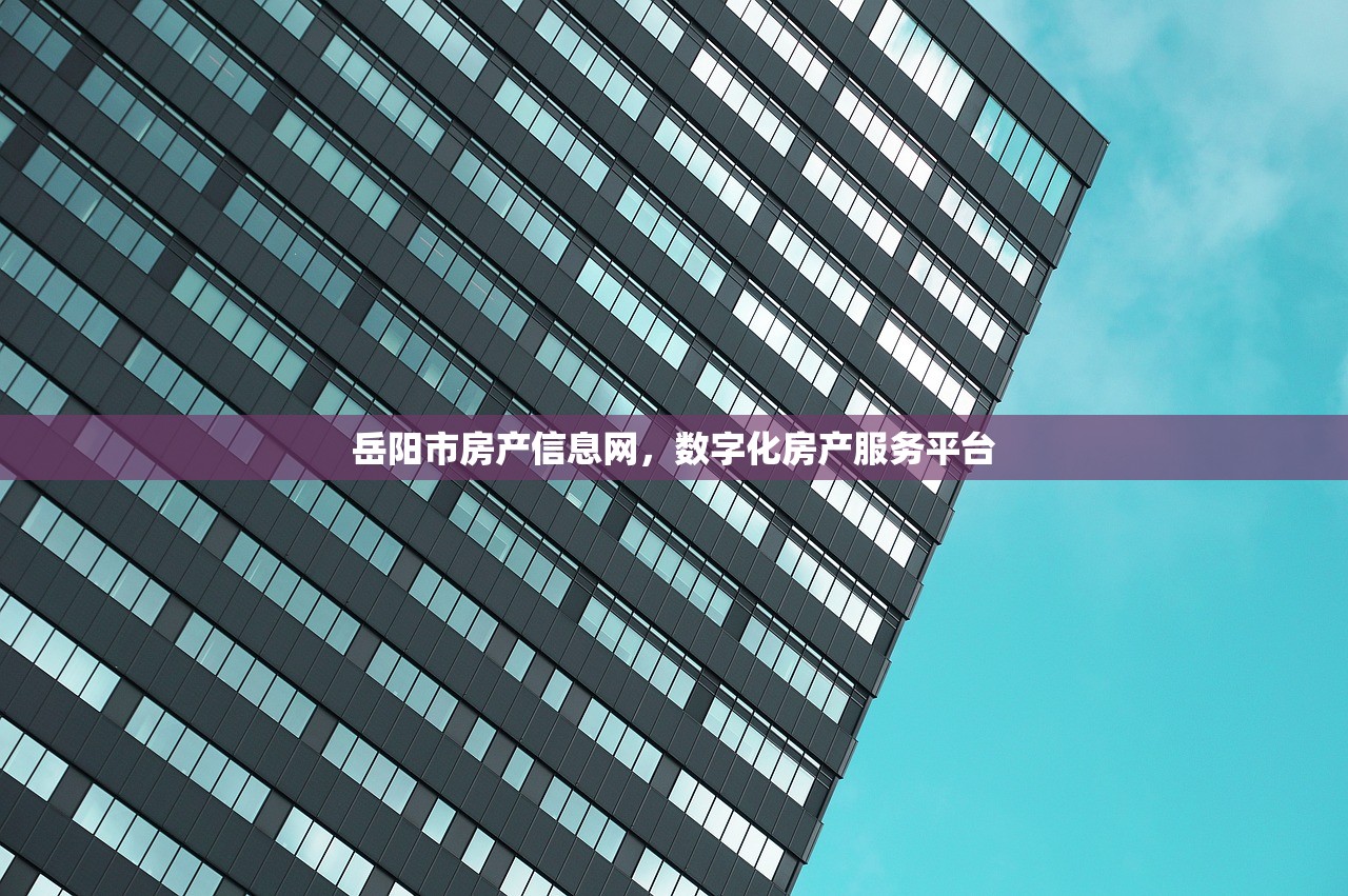岳阳市房产信息网，数字化房产服务平台
