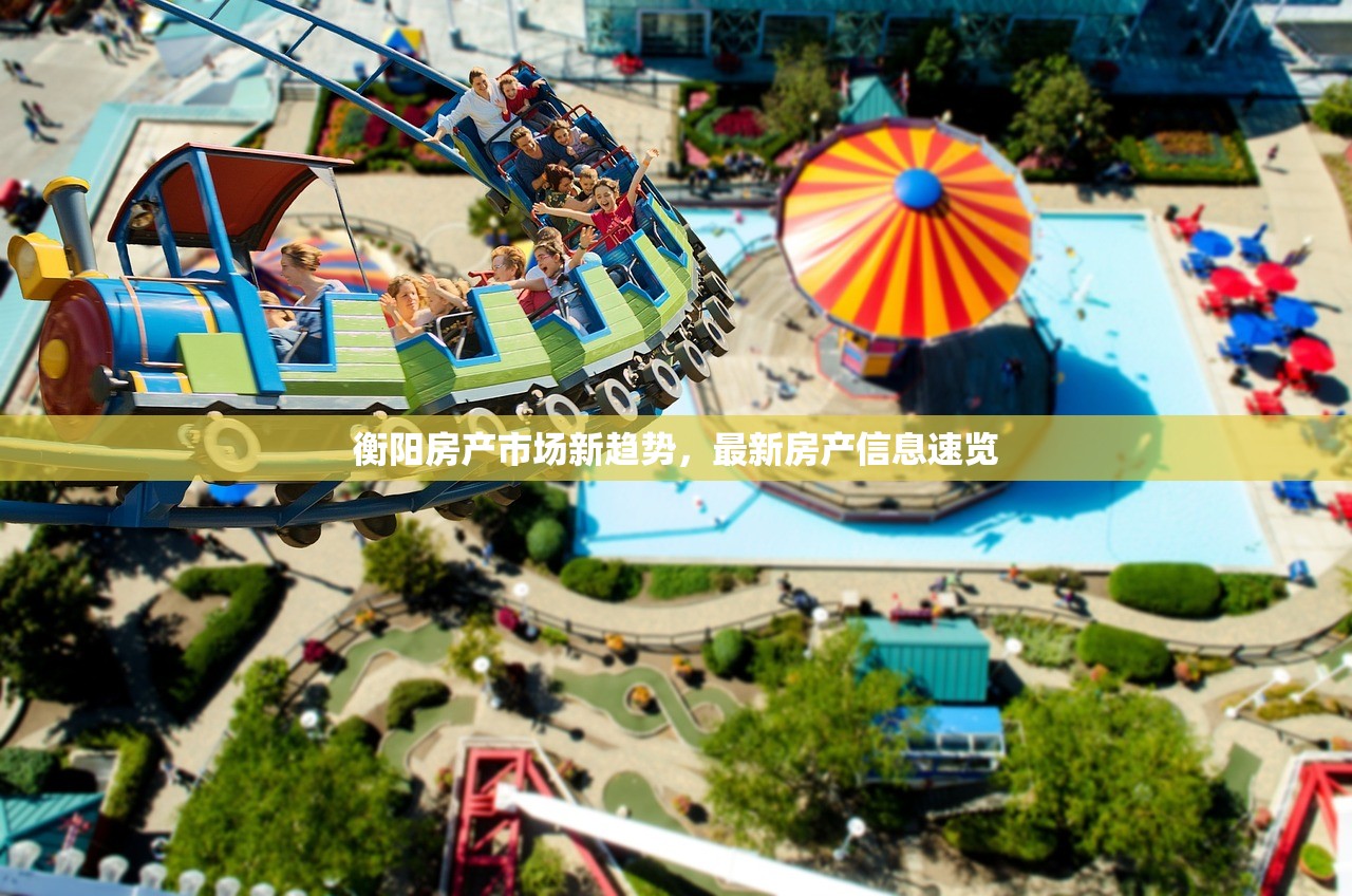 衡阳房产市场新趋势，最新房产信息速览
