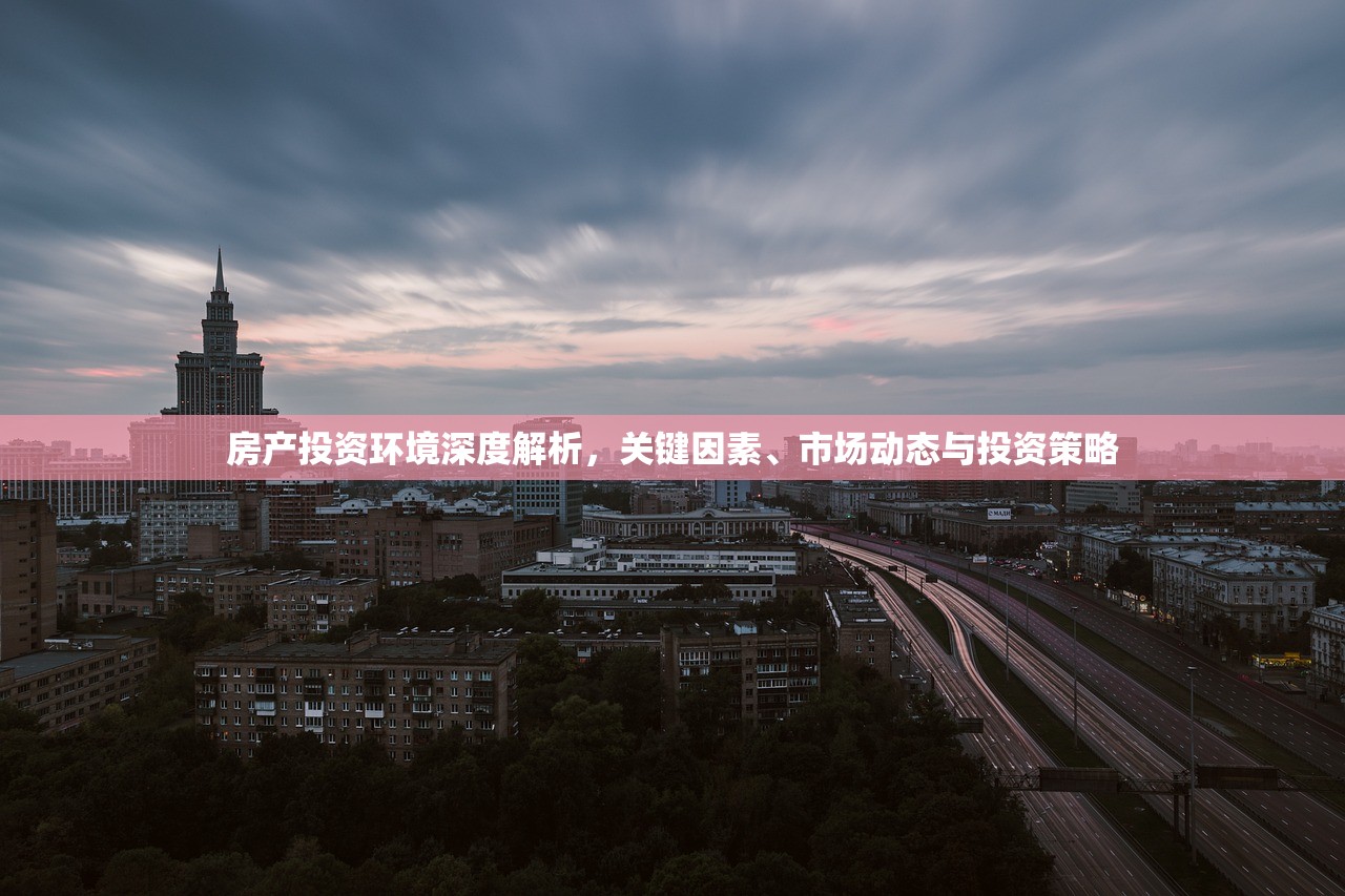 房产投资环境深度解析，关键因素、市场动态与投资策略