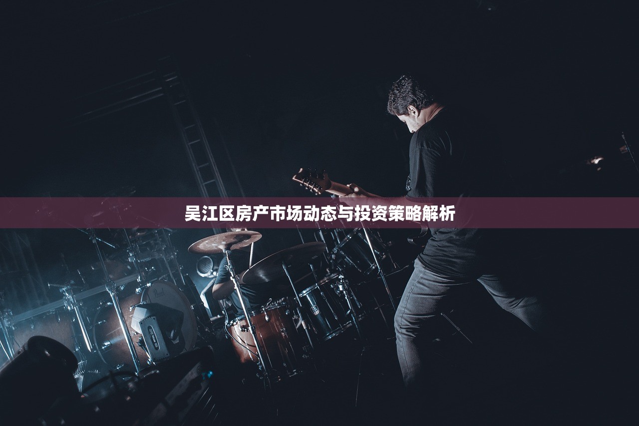 吴江区房产市场动态与投资策略解析