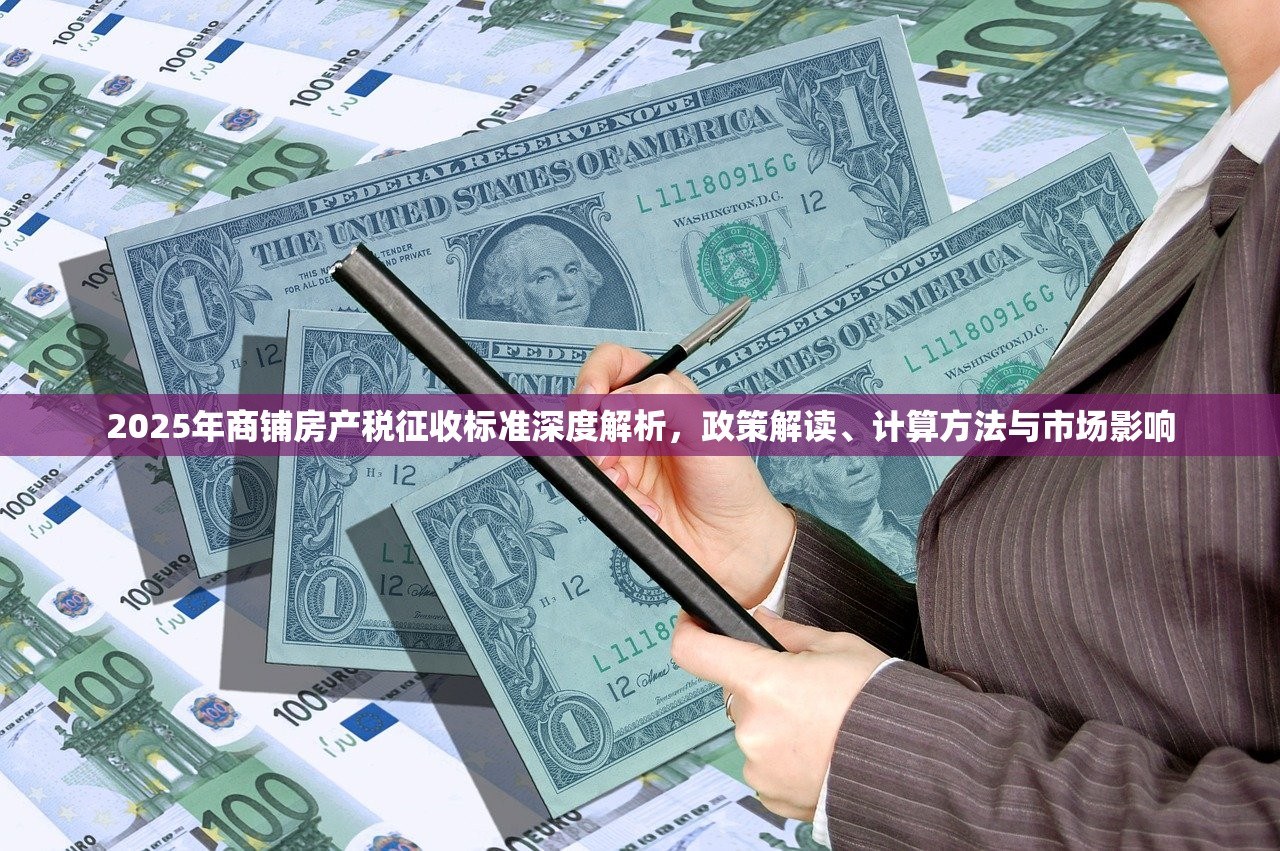 2025年商铺房产税征收标准深度解析，政策解读、计算方法与市场影响
