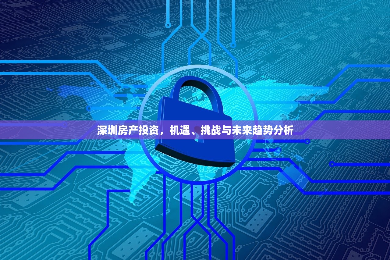 深圳房产投资，机遇、挑战与未来趋势分析