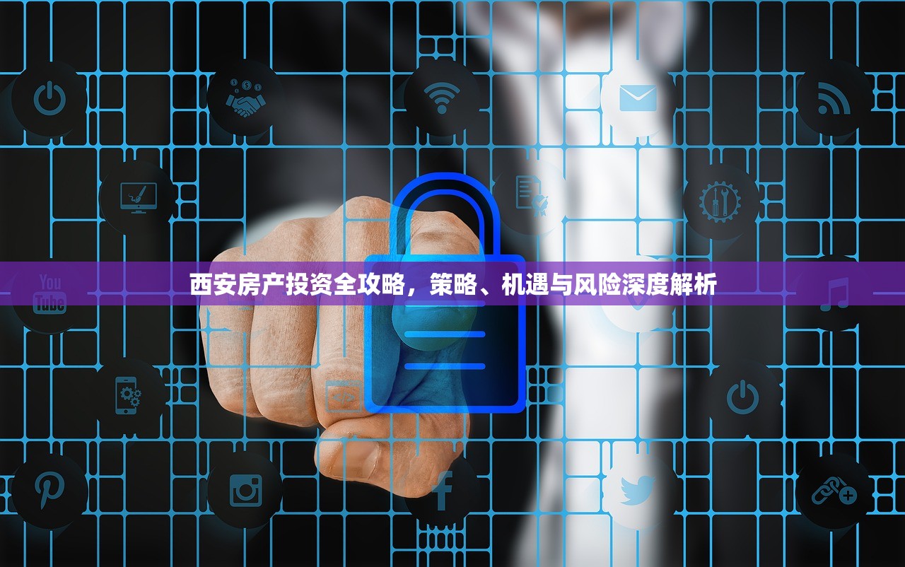西安房产投资全攻略，策略、机遇与风险深度解析