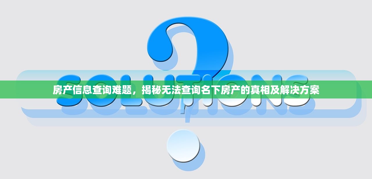 房产信息查询难题，揭秘无法查询名下房产的真相及解决方案